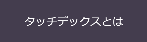 タッチデックスとは